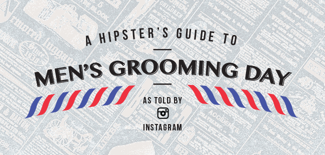 The Hipster’s Guide to Men’s Grooming Day (As Told By Instagram)