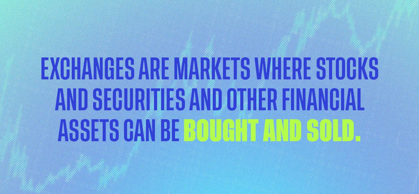 Exchanges are markets where stocks and securities and other financial assets can be bought and sold