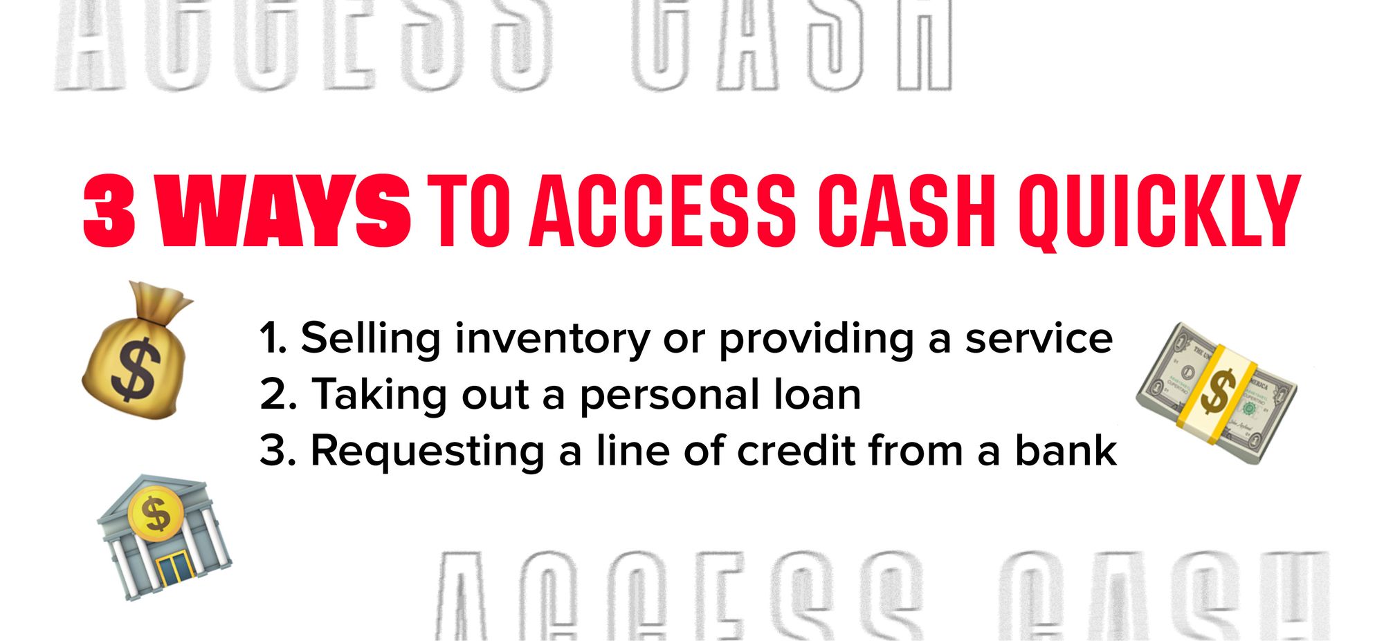 3 ways to access cash quickly: 1. Selling inventory or providing a service. 2. Taking out a personal loan. 3. Requesting a line of credit from a bank