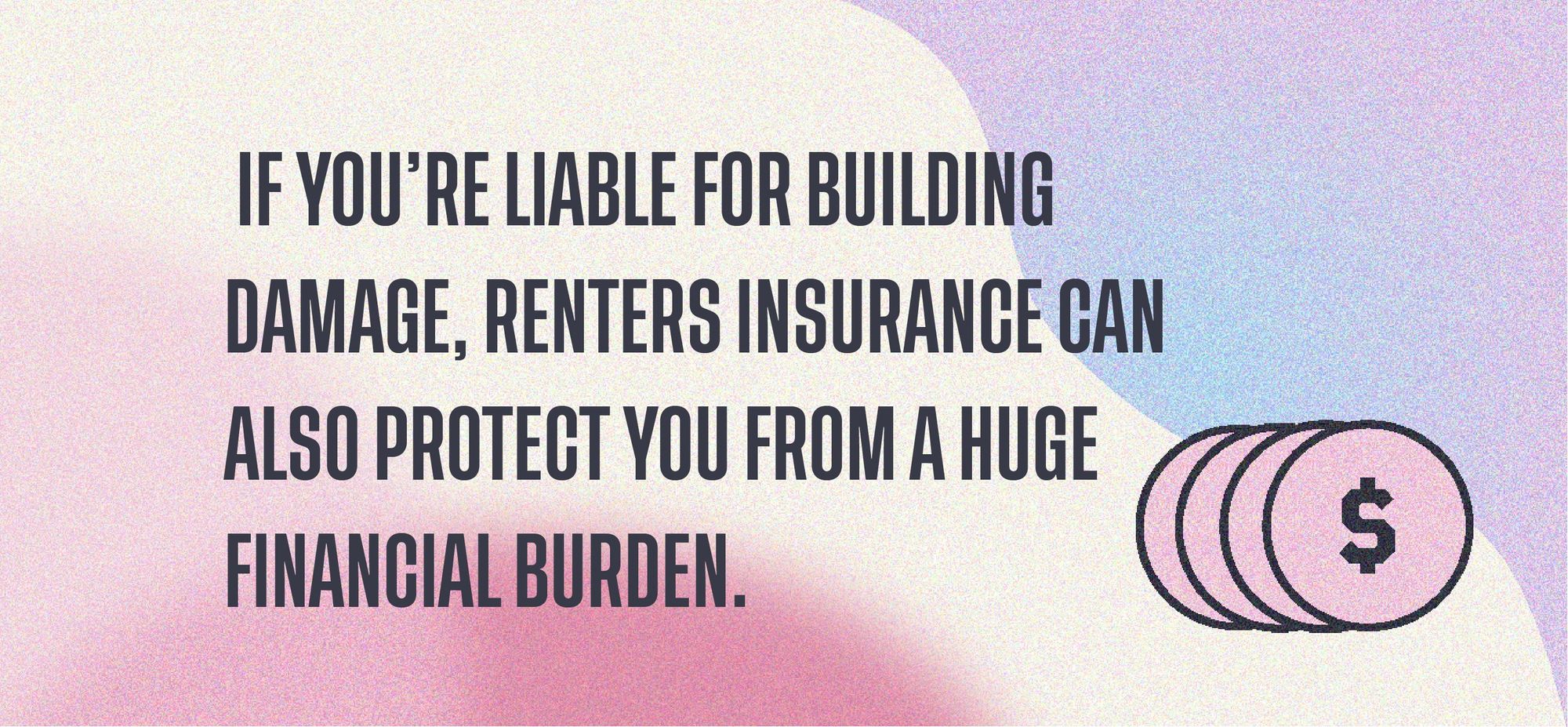 if you're liable for building damage, renters insurance can also protect you from a huge financial burden.