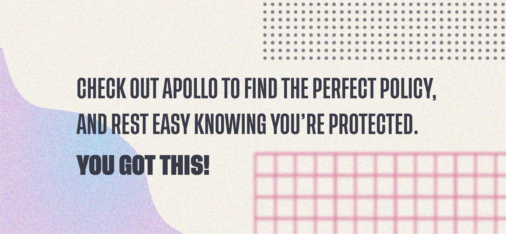 Check out Apollo to find the perfect policy, and rest easy knowing you're protected. You got this! 