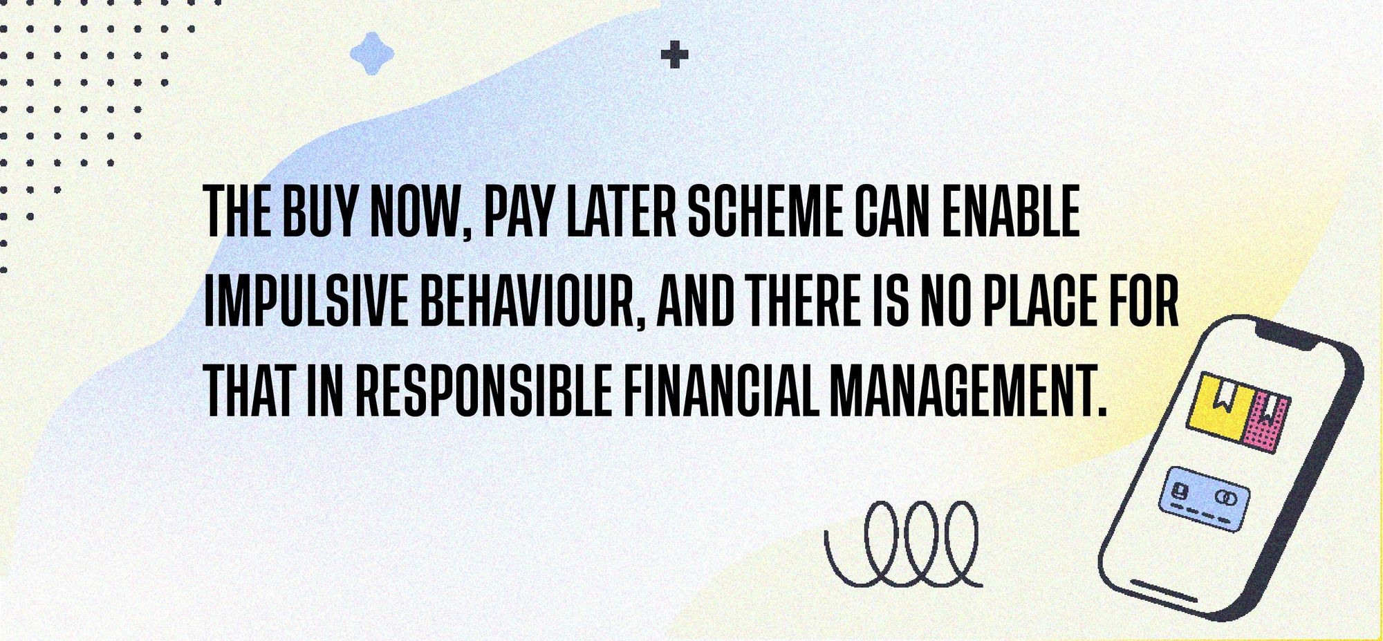 The buy now, pay later scheme can enable impulsive behaviour, and there is no place for that in responsible financial management.