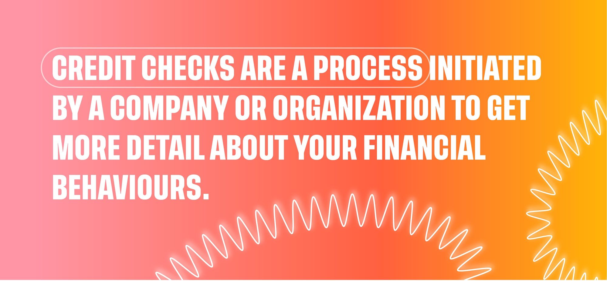 Credit checks are a process initiated by a company or organization to get more detail about your financial behaviours 