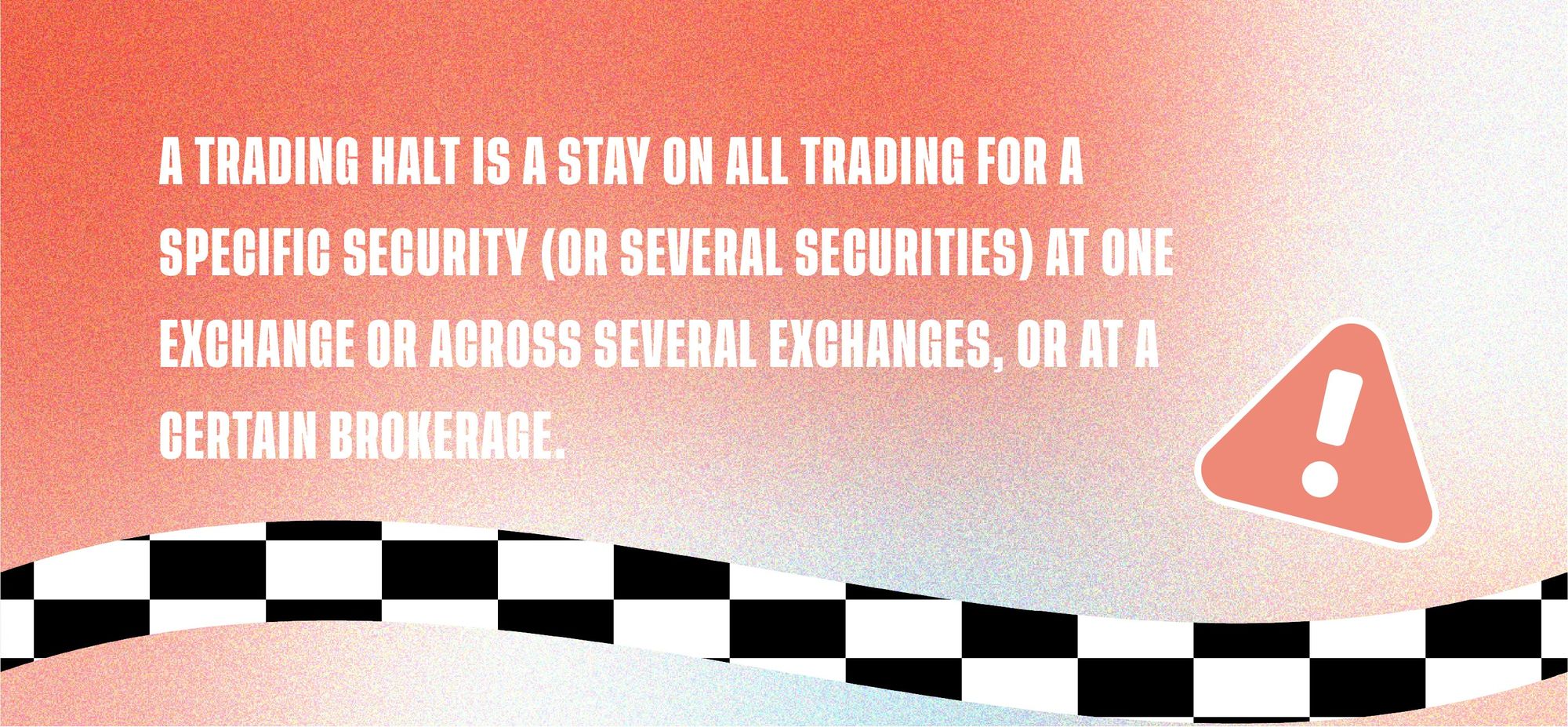 A trading halt is a stay on all trading for a specific security (or several securities) at one exchange or across several exchanges, or at a certain brokerage.