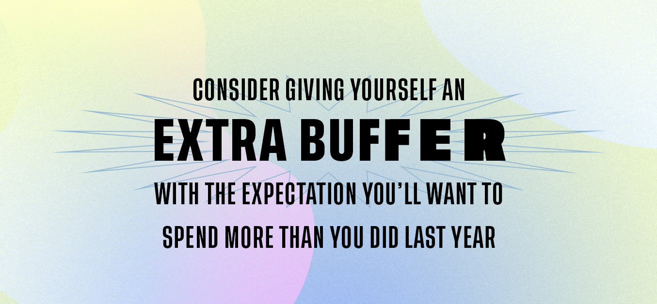 Consider Giving Yourself an extra buffer with the expectation you'll want to spend more than you did last year