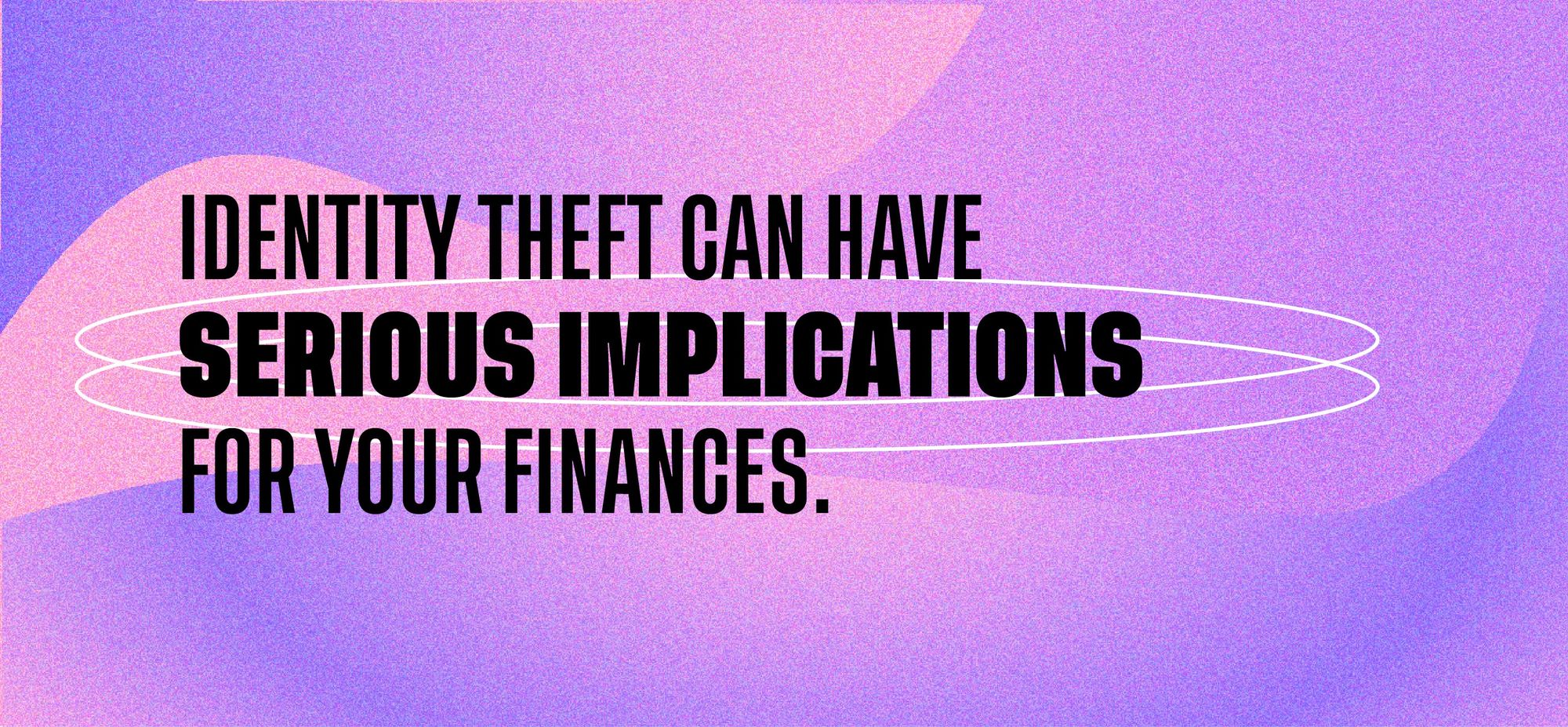 Identity theft can have serious implications for your finances.