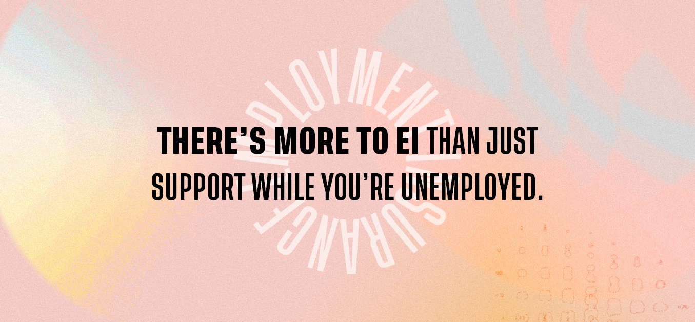 There's more to EI than just support while you're unemployed. 