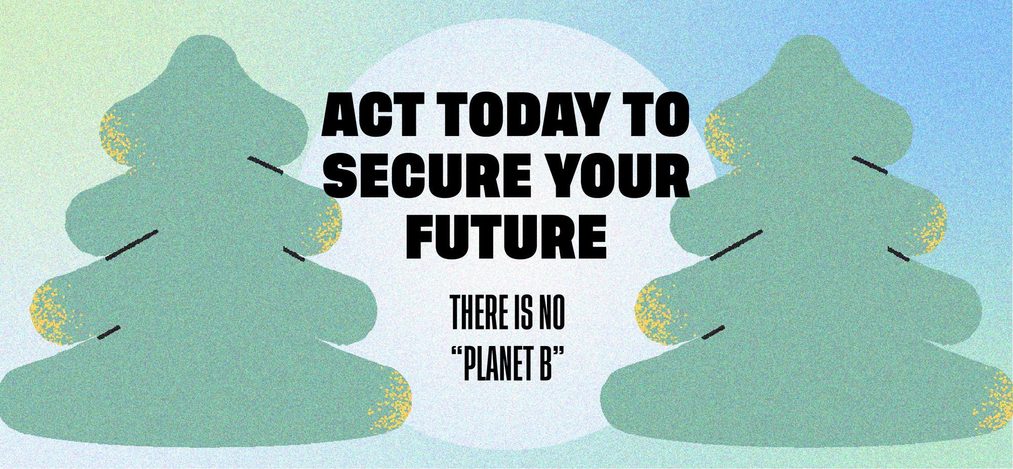 Act today to secure your future. There is no "Planet B".