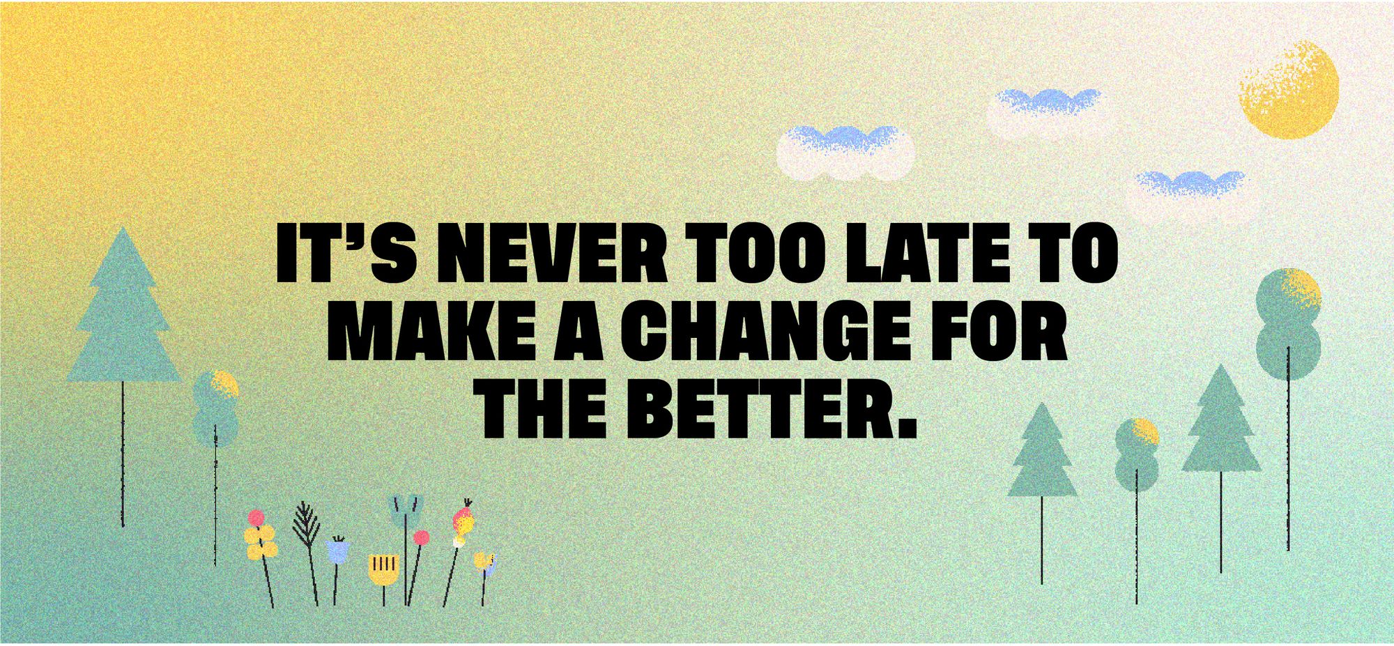 It's never too late to make a change for the better.