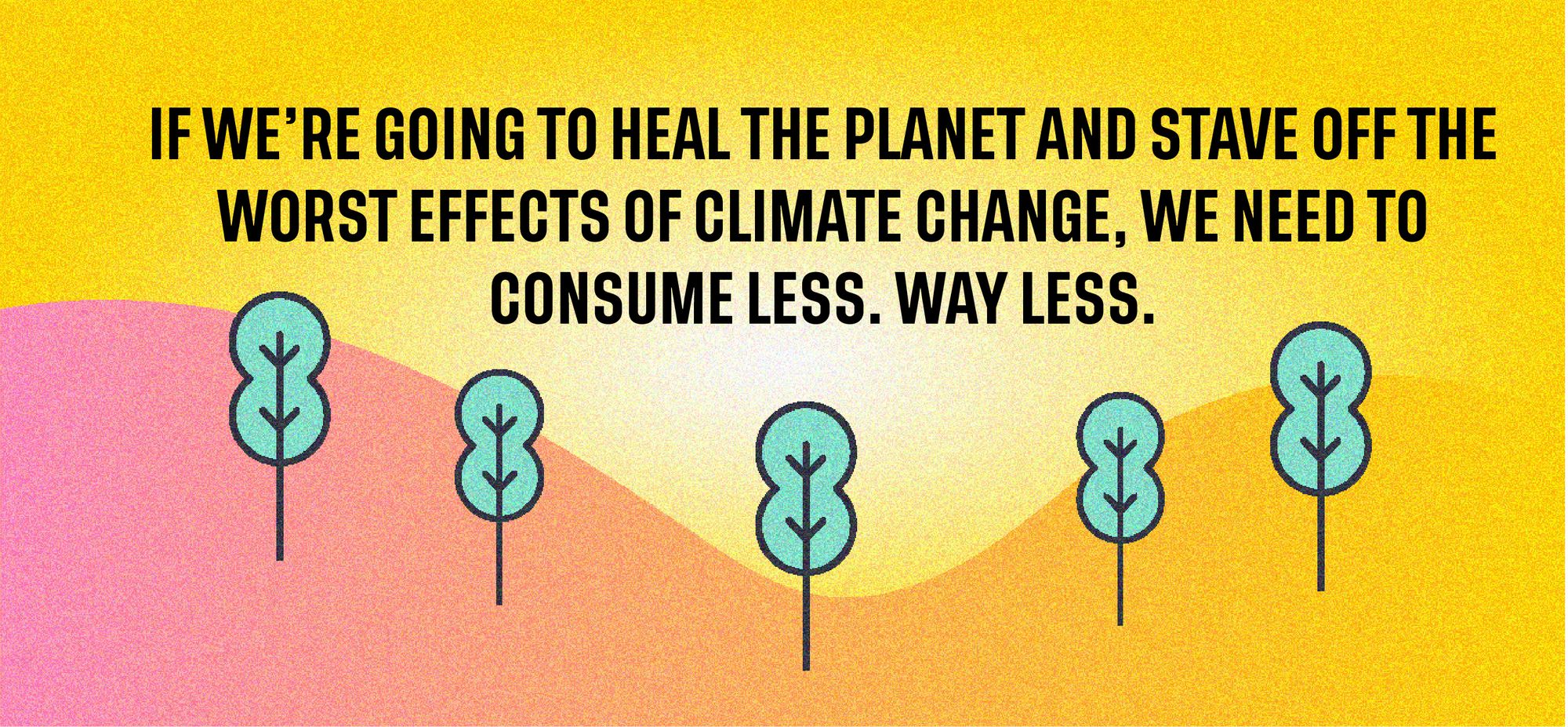 If we’re going to heal the planet and stave off the worst effects of climate change, we need to change how we consume. 