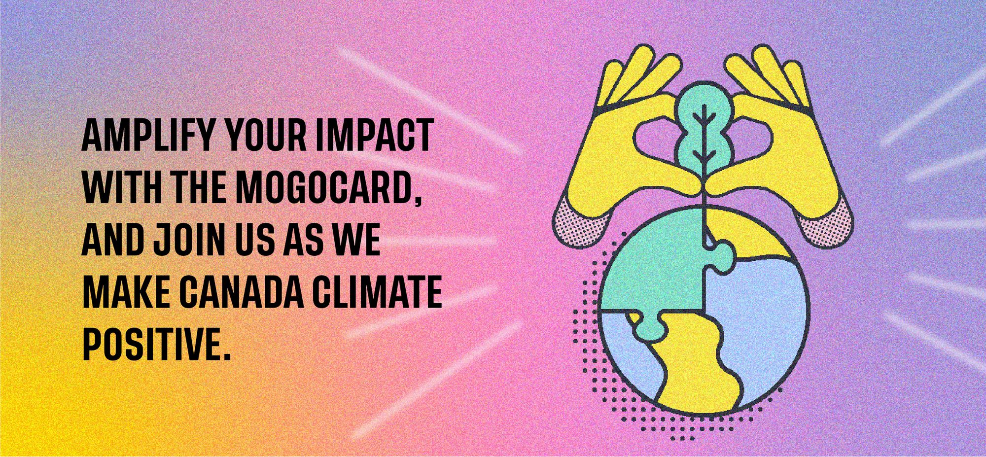 Amplify your impact with the MogoCard, and join us as we help make Canada climate positive.