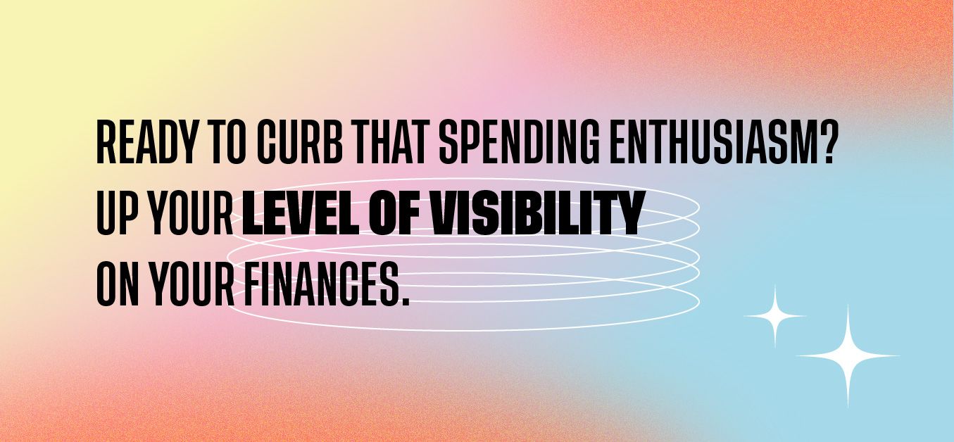 Ready to curb that spending enthusiasm? Up your level of visibility on your finances.