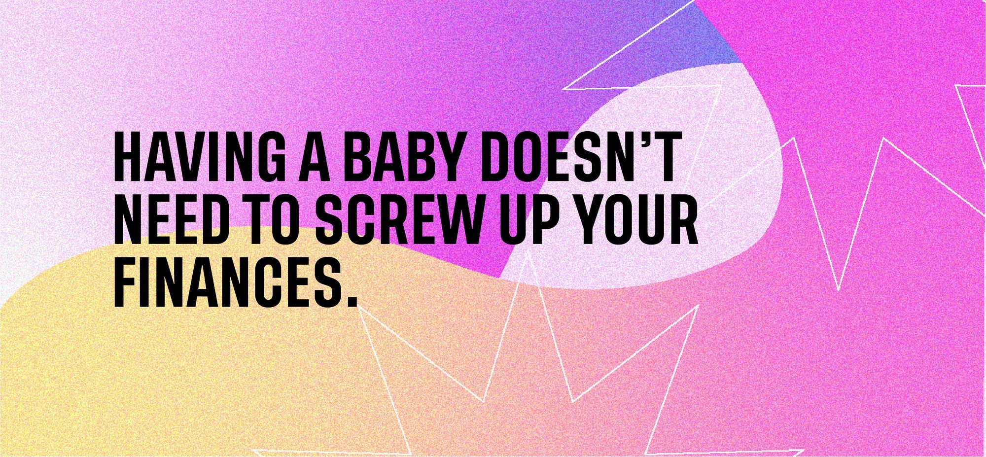 Having a baby doesn’t need to complicate your finances.