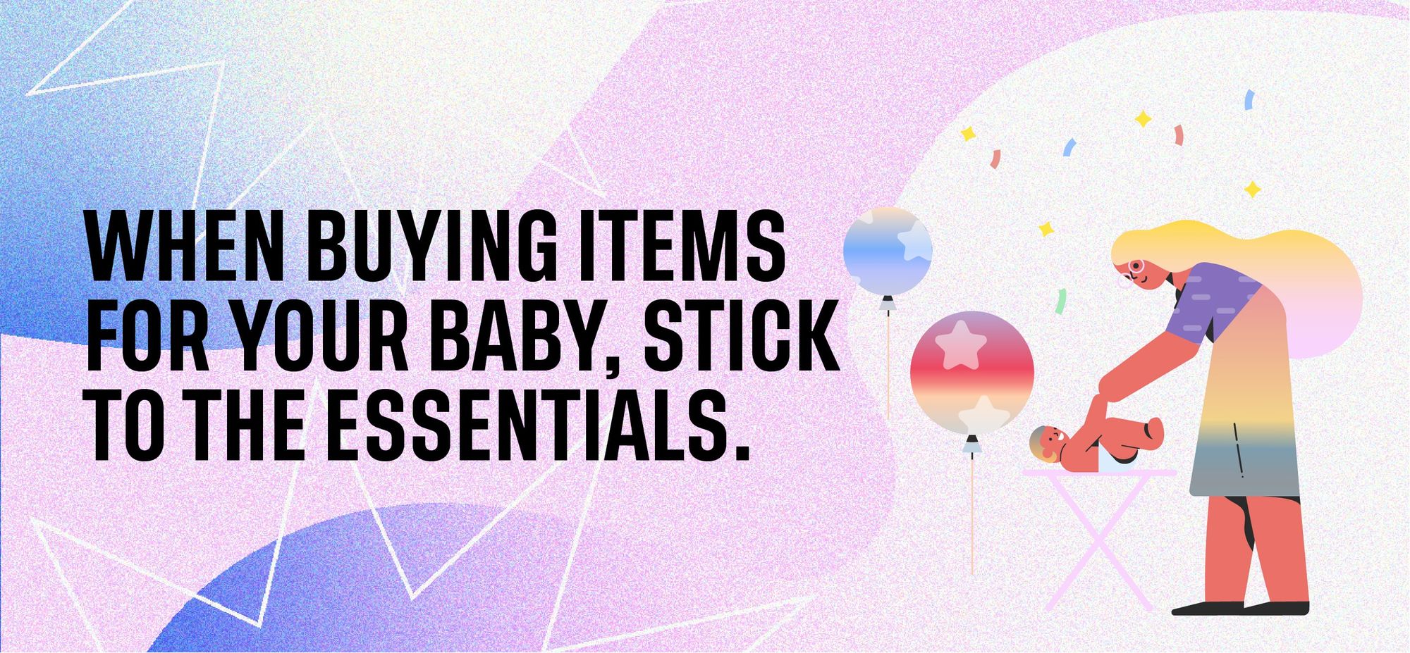 When buying items for your baby, stick to the essentials.