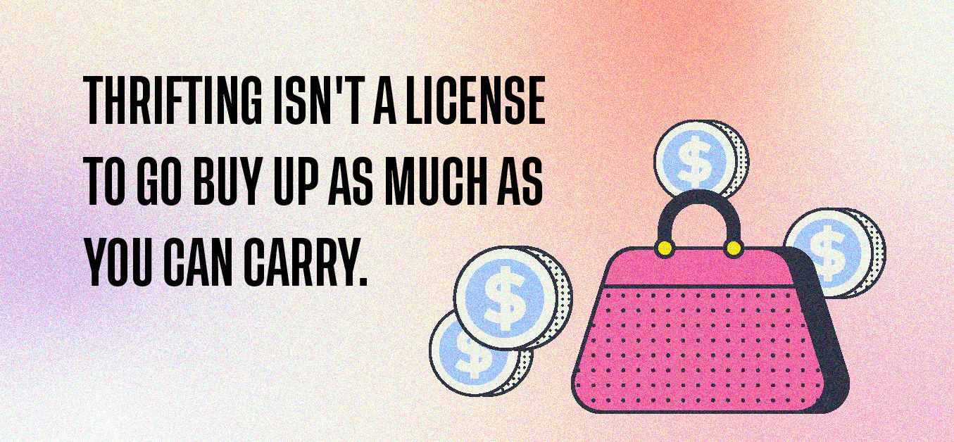 Thrifting isn't a license to go buy up as much as you can carry.