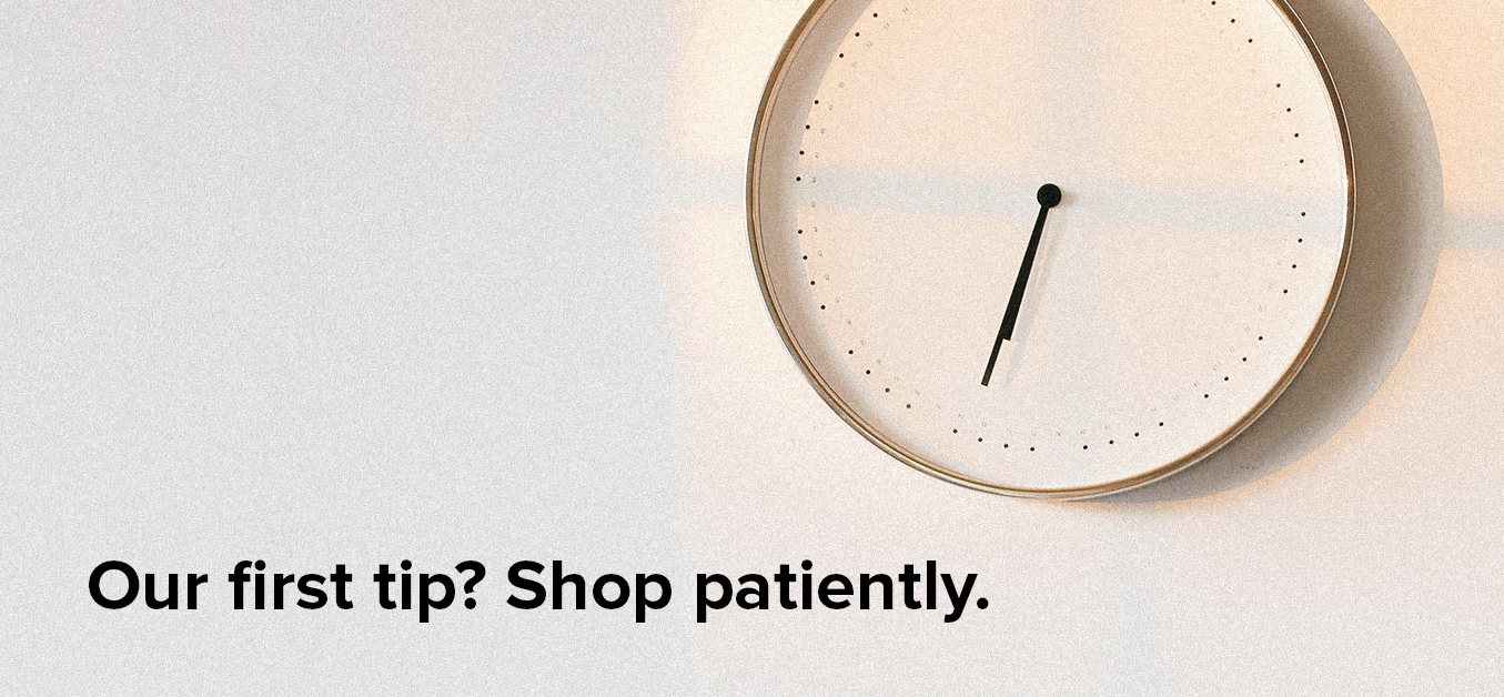 Our first tip? Shop patiently.