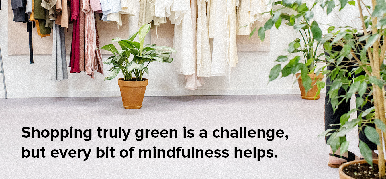 Shopping truly green is a challenge, but every bit of mindfulness helps. 