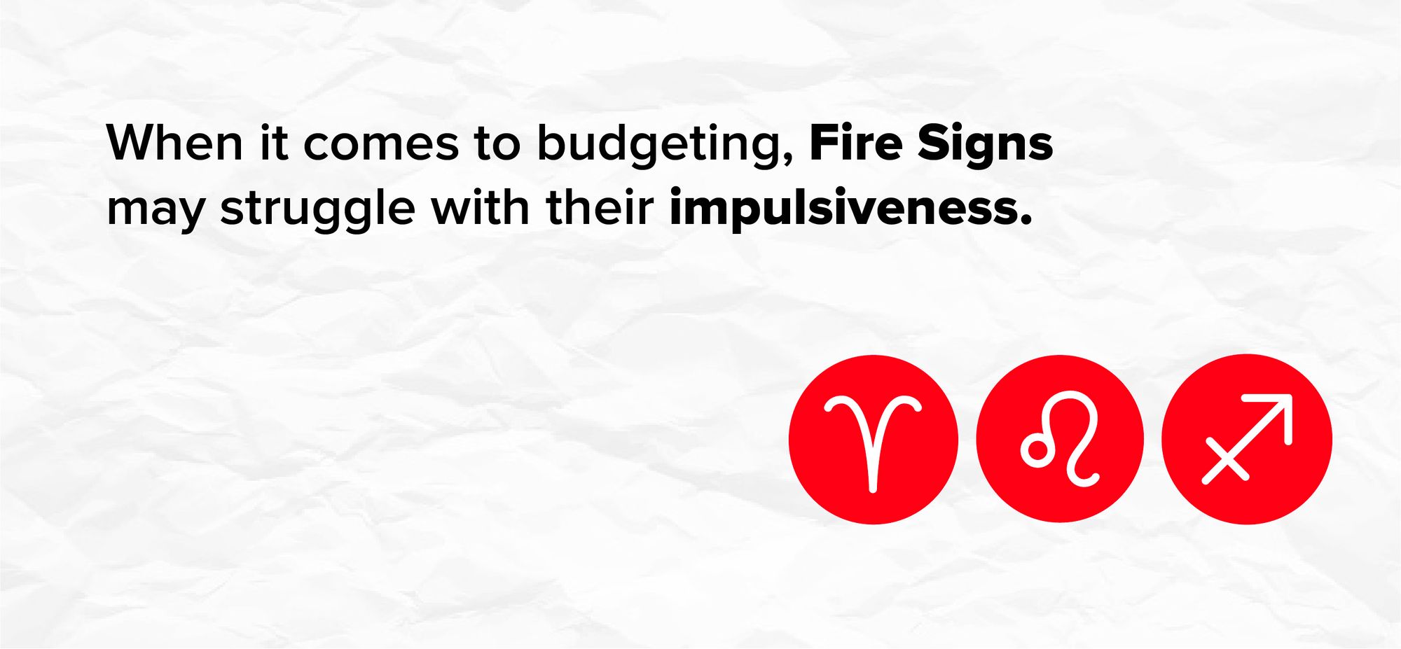 When it comes to budgeting, Fire Signs may struggle with their impulsiveness.