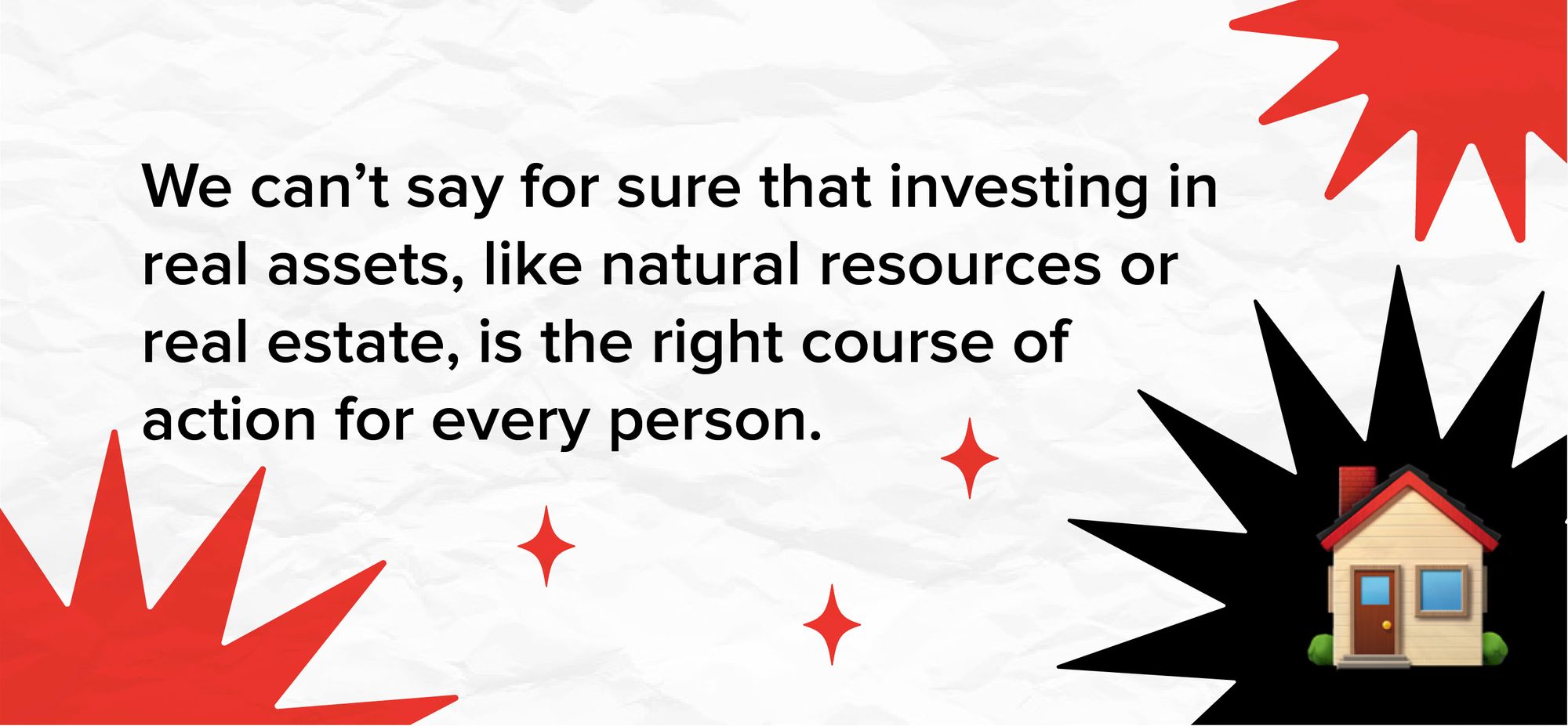 We can’t say for sure that investing in real assets, like natural resources or real estate, is the right course of action for every person.