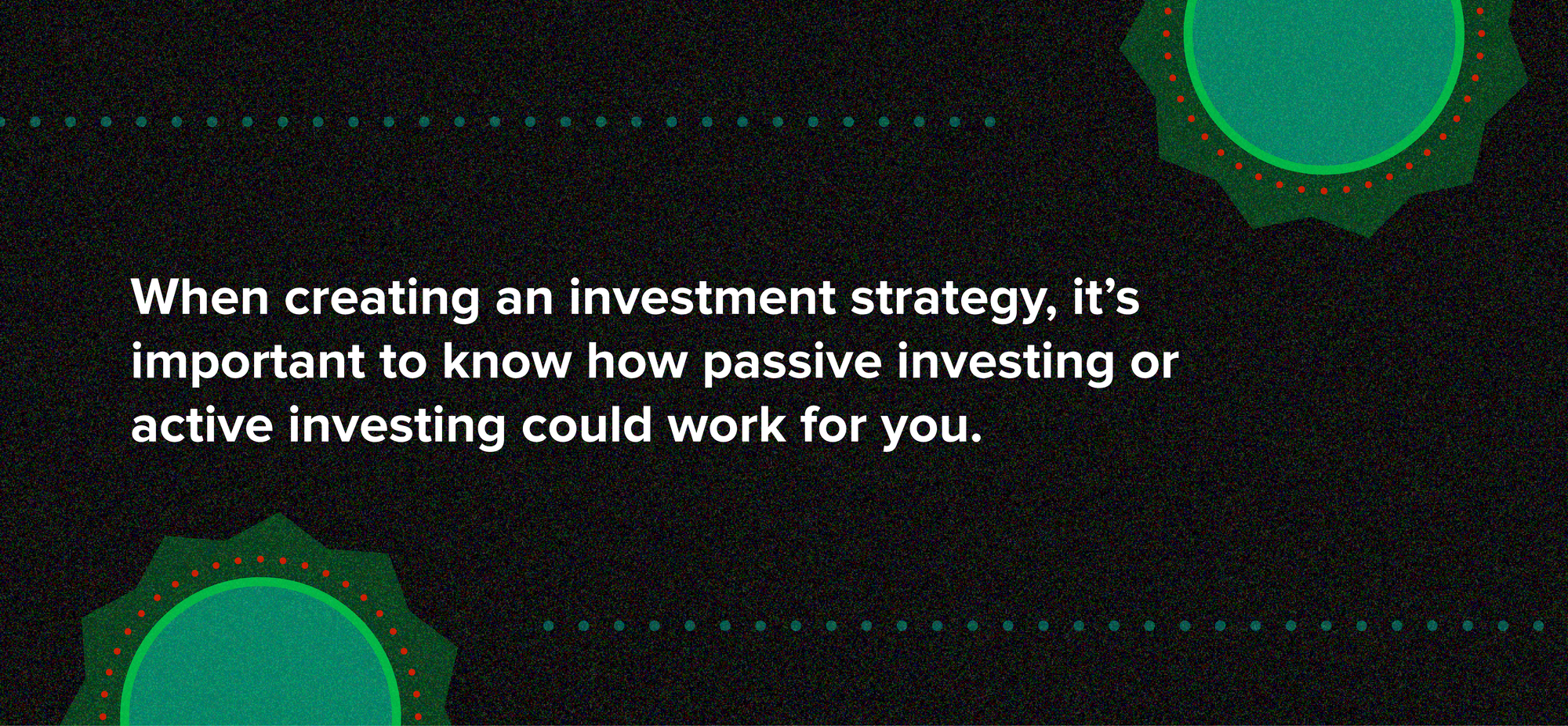 When creating an investment strategy, it’s important to know how passive investing or active investing could work for you.